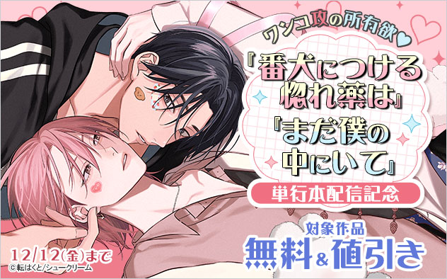 『番犬につける惚れ薬は』『まだ僕の中にいて』単行本版配信記念止