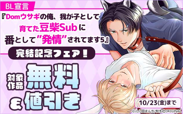 BL宣言『Domウサギの俺、我が子として育てた豆柴Subに番として"発情"されてます5』完結記念フェア