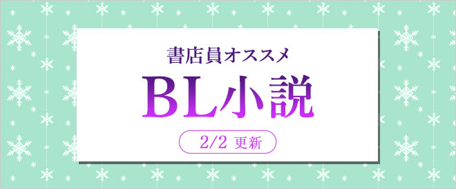 迷ったらこれ 書店員おすすめbl ボーイズラブ 小説 キャンペーン 特集 漫画 無料試し読みなら 電子書籍ストア ブックライブ