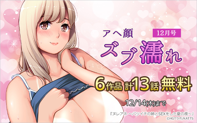 アヘ顔ズブ濡れ6作品 計13無料＜12月号＞