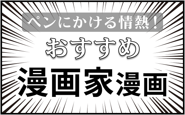 漫画家漫画おすすめ11選！ペンにかける情熱！