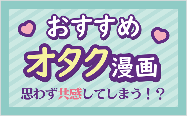 オタク漫画おすすめ10選！思わず共感してしまう!?