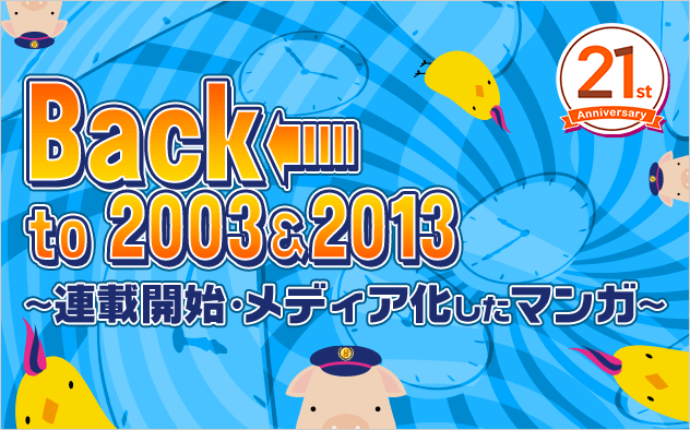 【21周年】Back to 2003＆2013　～連載開始・メディア化したマンガ～