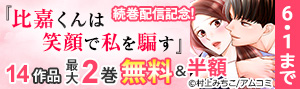 『比嘉くんは笑顔で私を騙す』続巻配信記念！訳アリ恋愛特集！