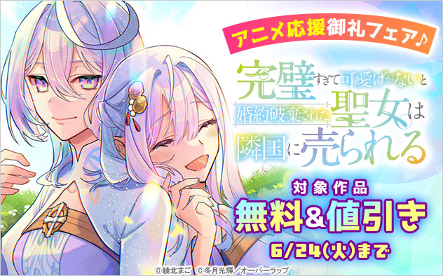 『完璧すぎて可愛げがないと婚約破棄された聖女は隣国に売られる』アニメ応援御礼フェア