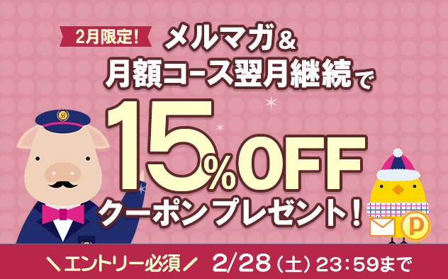 【2月限定】メルマガ＆月額コース翌月継続で15%OFFクーポンプレゼント！