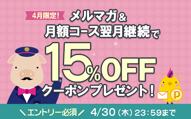 【4月限定】メルマガ＆月額コース翌月継続で15%OFFクーポンプレゼント！