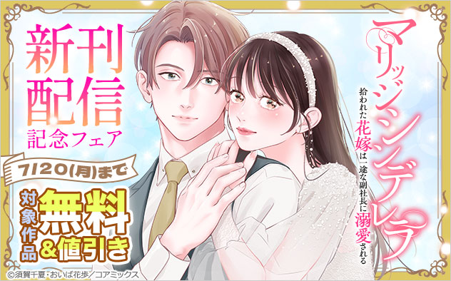 『マリッジシンデレラ 拾われた花嫁は一途な副社長に溺愛される』新刊配信記念フェア