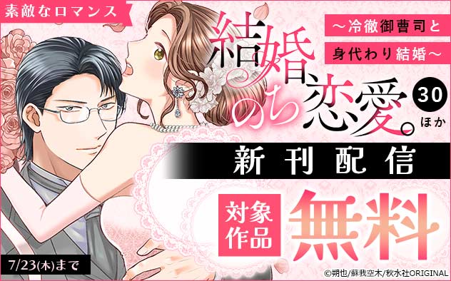 「素敵なロマンス」『結婚、のち恋愛。～冷徹御曹司と身代わり結婚～』新刊配信フェア