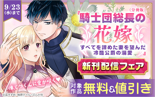 『騎士団総長の花嫁 すべてを諦めた妻を望んだ冷酷公爵の溺愛（分冊版）』新刊配信フェア