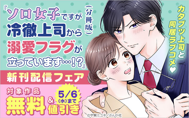 『ソロ女子ですが冷徹上司から溺愛フラグが立っています…！？（分冊版）』新刊配信フェア