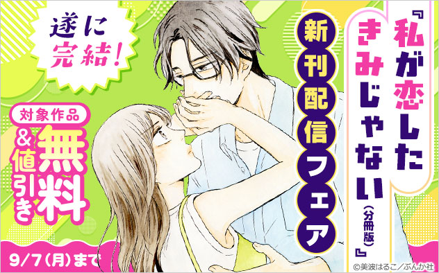 遂に完結！ 『私が恋したきみじゃない（分冊版）』新刊配信フェア"