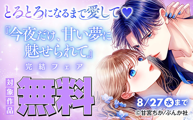 とろとろになるまで愛して☆『今夜だけ、甘い夢に魅せられて』完結フェア