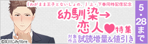 『わがまま王子とないしょの、』上・下巻同時配信記念 幼馴染→恋人★特集