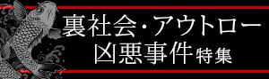 裏社会・アウトロー・凶悪事件特集