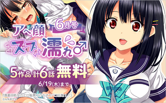 アヘ顔ズブ濡れ5作品 計6話無料＜6月号＞