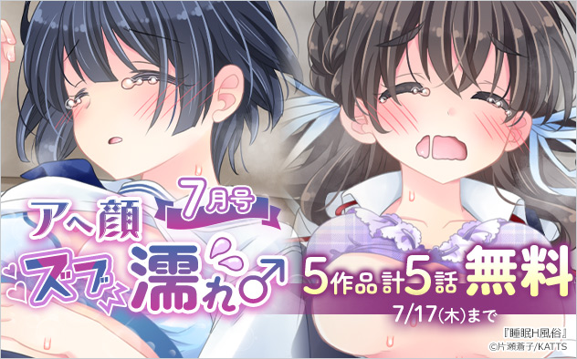アヘ顔ズブ濡れ5作品 計5話無料＜7月号＞