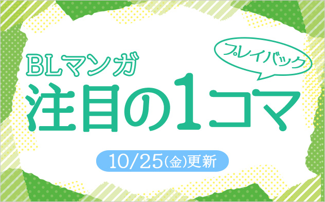 《BLマンガ》｢注目の1コマ｣プレイバック!!