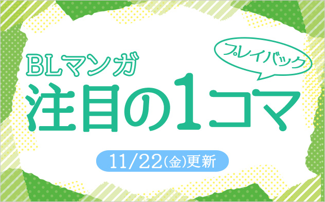 《BLマンガ》｢注目の1コマ｣プレイバック!!