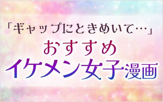 イケメン女子漫画おすすめ20選！ギャップにときめいて