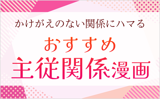 主従関係が魅力の漫画20選！ラブストーリーやアクション系などご紹介