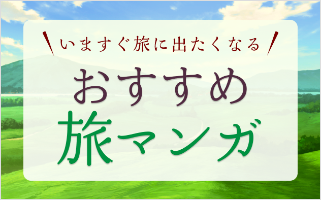 旅マンガおすすめ17選！いますぐ旅に出たくなる