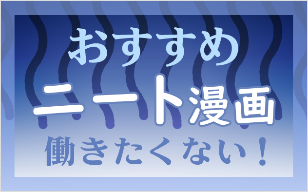 ニート漫画おすすめ8選！働きたくない！