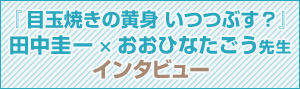 田中圭一×『目玉焼きの黄身 いつつぶす？』おおひなたごう先生インタビュー