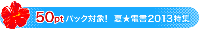50ptバック対象! 夏☆電書2013特集