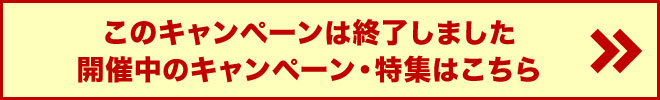 このキャンペーンは終了しました。開催中のキャンペーン・特集はこちら