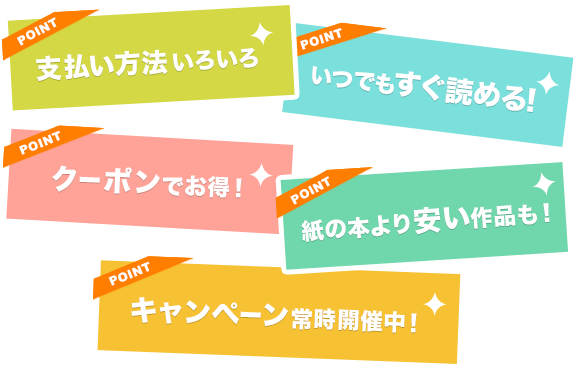 支払い方法いろいろ ポイントで20%お得！ クーポンでお得！ 紙の本より安い作品も！ キャンペーン常時開催中