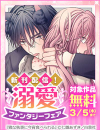 溺愛ファンタジーフェア！大人気「夜明けを乞うけものたち」「狼な執事に今宵食べられる」新刊追加!!
