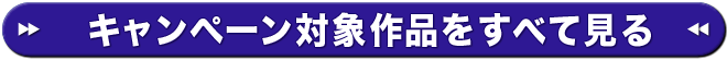 キャンペーン対象作品をすべて見る
