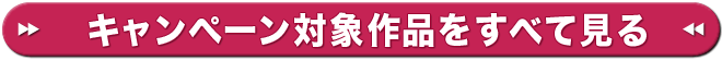 キャンペーン対象作品をすべて見る