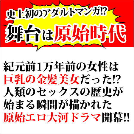 史上初のアダルトマンガ！？舞台は原始時代。紀元前1万年前の女性は巨乳の金髪美女だった！？人類のセックスの歴史が始まる瞬間が描かれた原始エロ大河ドラマ開幕!!